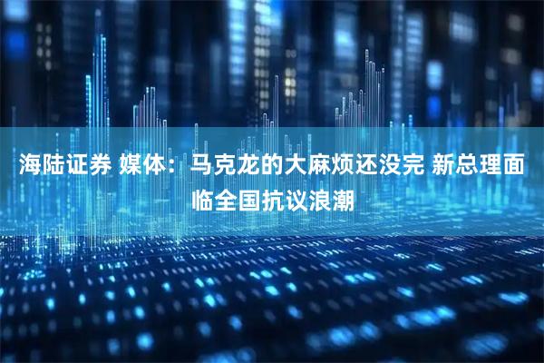 海陆证券 媒体：马克龙的大麻烦还没完 新总理面临全国抗议浪潮