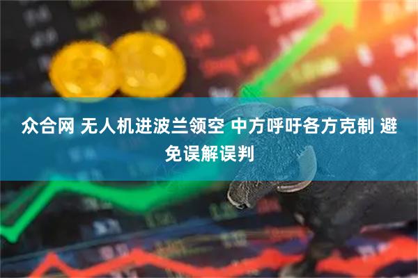 众合网 无人机进波兰领空 中方呼吁各方克制 避免误解误判