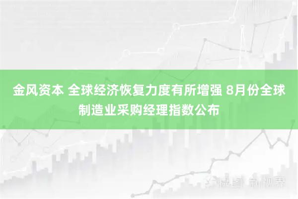金风资本 全球经济恢复力度有所增强 8月份全球制造业采购经理指数公布