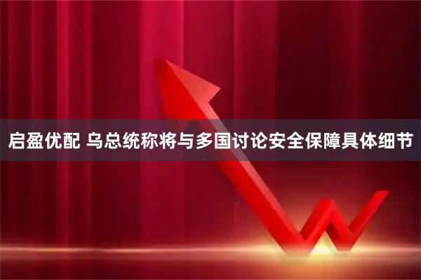 启盈优配 乌总统称将与多国讨论安全保障具体细节