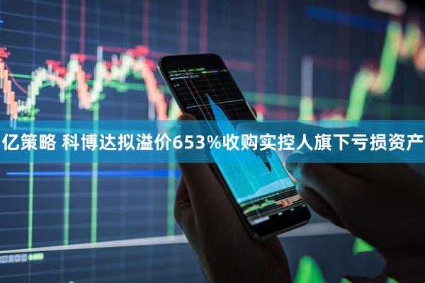 亿策略 科博达拟溢价653%收购实控人旗下亏损资产