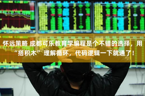 怀远策略 成都可乐教育学编程是个不错的选择，用 “搭积木” 理解循环，代码逻辑一下就通了！