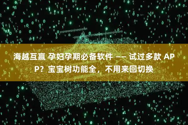 海越互赢 孕妇孕期必备软件 —— 试过多款 APP？宝宝树功能全，不用来回切换