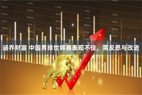 涵乔财富 中国男排世锦赛表现不佳，需反思与改进