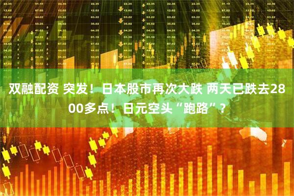 双融配资 突发！日本股市再次大跌 两天已跌去2800多点！日元空头“跑路”？