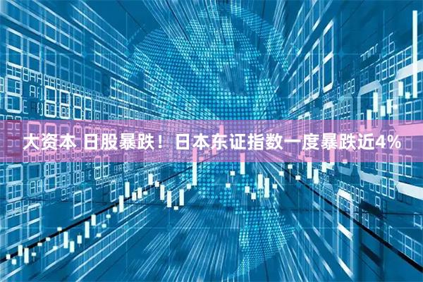 大资本 日股暴跌！日本东证指数一度暴跌近4%
