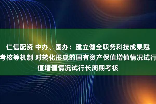 仁信配资 中办、国办：建立健全职务科技成果赋权、转化和考核等机制 对转化形成的国有资产保值增值情况试行长周期考核