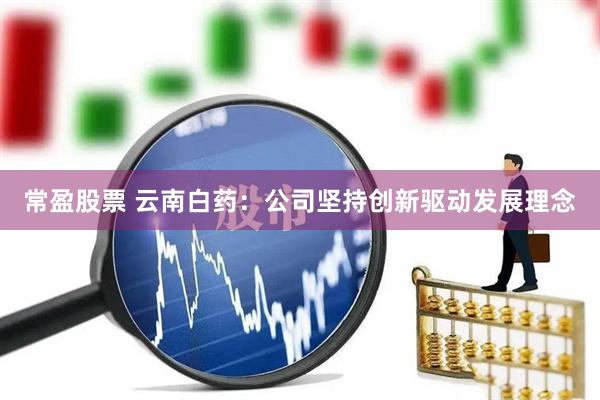 常盈股票 云南白药：公司坚持创新驱动发展理念