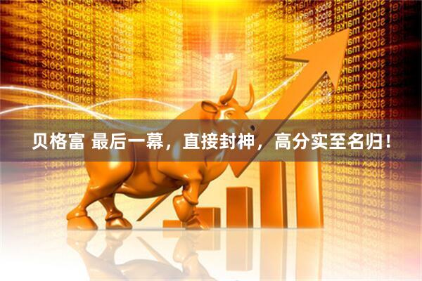 贝格富 最后一幕，直接封神，高分实至名归！