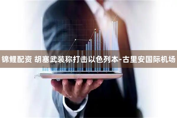 锦鲤配资 胡塞武装称打击以色列本-古里安国际机场