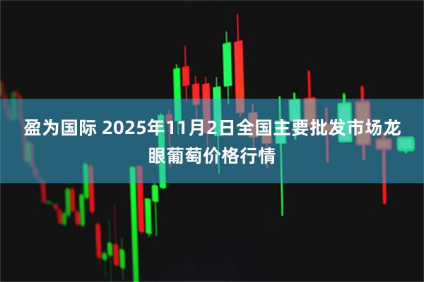 盈为国际 2025年11月2日全国主要批发市场龙眼葡萄价格行情