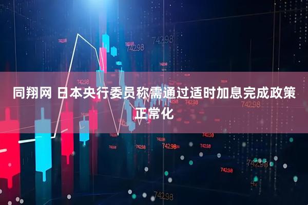 同翔网 日本央行委员称需通过适时加息完成政策正常化