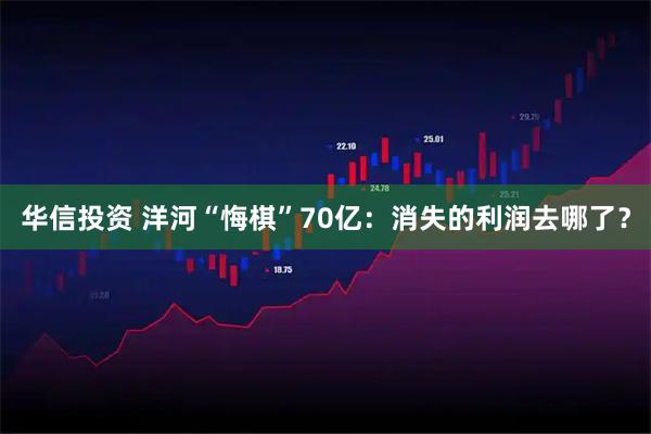 华信投资 洋河“悔棋”70亿：消失的利润去哪了？