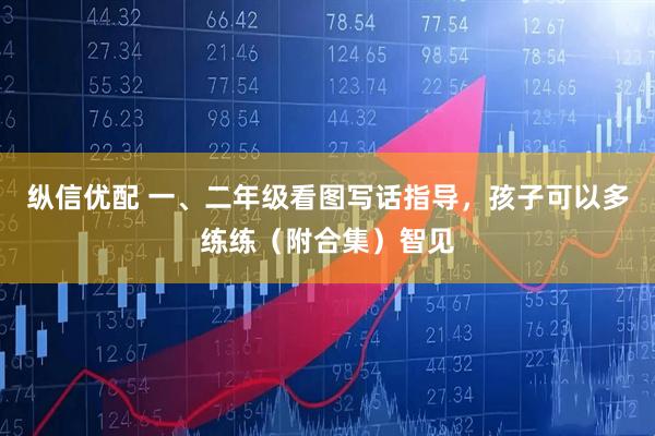 纵信优配 一、二年级看图写话指导,孩子可以多练练(附合集)智见