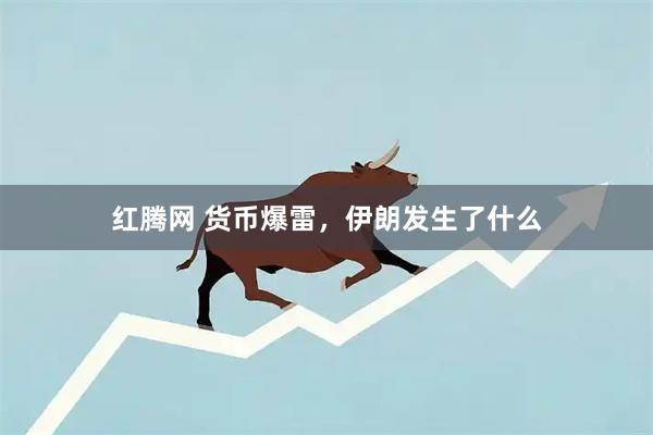 红腾网 货币爆雷，伊朗发生了什么