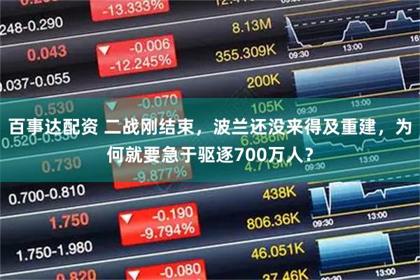 百事达配资 二战刚结束,波兰还没来得及重建,为何就要急于驱逐700万人?