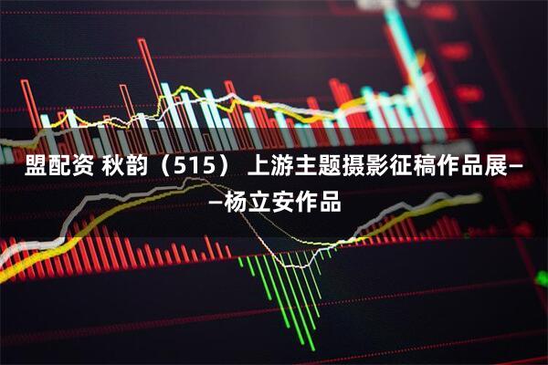 盟配资 秋韵（515） 上游主题摄影征稿作品展——杨立安作品