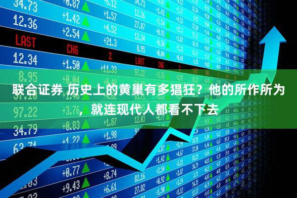 联合证券 历史上的黄巢有多猖狂？他的所作所为，就连现代人都看不下去