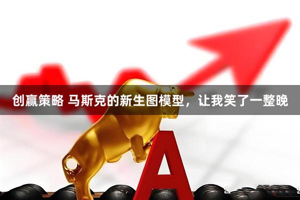 创赢策略 马斯克的新生图模型，让我笑了一整晚