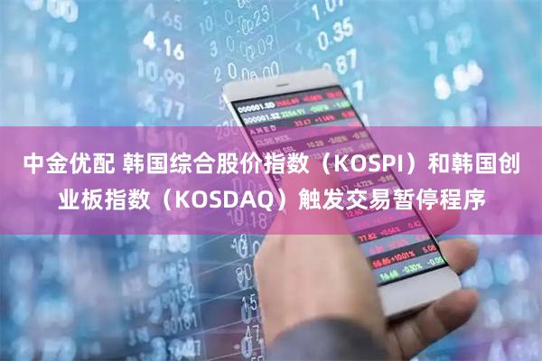 中金优配 韩国综合股价指数（KOSPI）和韩国创业板指数（KOSDAQ）触发交易暂停程序
