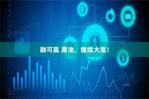 融可赢 原油，继续大涨！